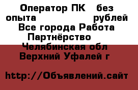 Оператор ПК ( без опыта) 28000 - 45000 рублей - Все города Работа » Партнёрство   . Челябинская обл.,Верхний Уфалей г.